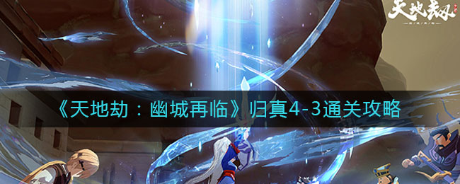 天地劫幽城再臨歸真4-3攻略：第四章歸真4-3陣容搭配推薦