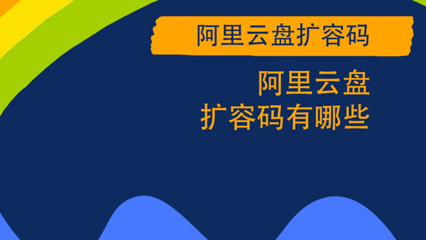 阿里云盤擴容碼大全：最新永久擴容碼分享