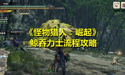 怪物獵人崛起鯨吞力士攻略：鯨吞力士任務(wù)流程一覽