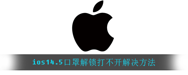 ios14.5口罩解鎖打不開怎么辦？蘋果ios14.5口罩解鎖打不開解決方法