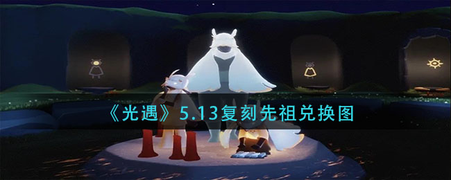 光遇5.13復(fù)刻先祖預(yù)測：5.13有復(fù)刻嗎