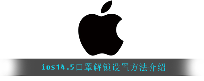 ios14.5口罩解鎖怎么設(shè)置？ios14.5口罩解鎖設(shè)置步驟一覽