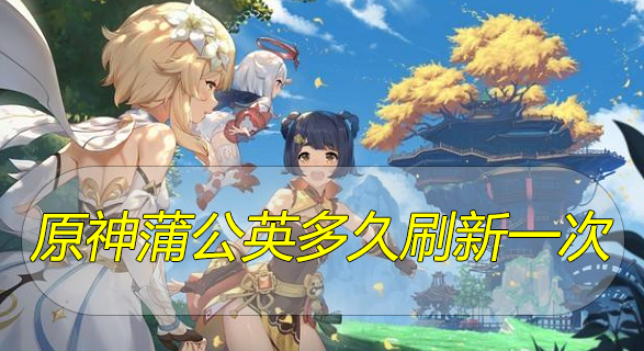 原神蒲公英多久刷新一次？蒲公英刷新時(shí)間以及刷新點(diǎn)介紹
