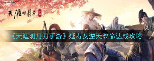 天涯明月刀手游延壽女逆天改命結(jié)局怎么觸發(fā)？延壽女逆天改命特殊結(jié)局觸發(fā)攻略