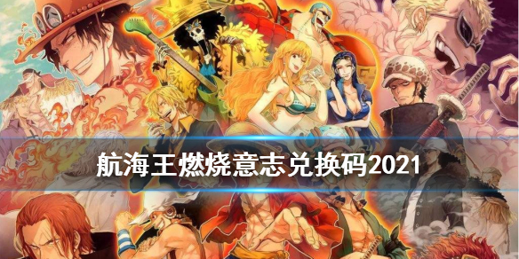 航海王燃燒意志兌換碼2021六月最新：兌換碼20216月大全沒過期