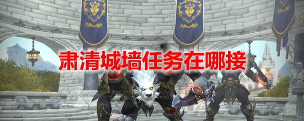 魔獸世界肅清城墻任務(wù)攻略：WOW肅清城墻任務(wù)在哪接