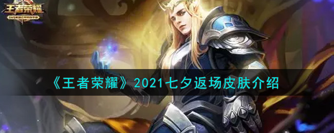王者榮耀七夕節(jié)皮膚2021返場詳情介紹：七夕節(jié)返場皮膚有哪些