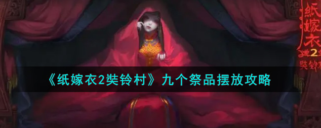 紙嫁衣2九祭品擺放攻略：九個祭品擺放位置詳情介紹