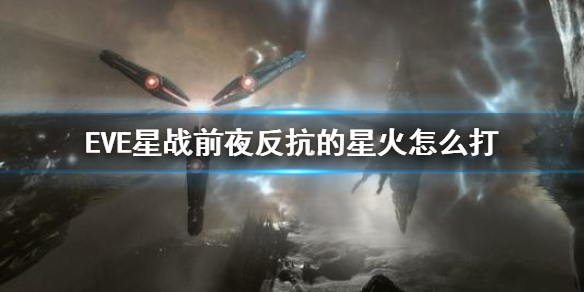 eve手游反抗的星火攻略大全：反抗的星火怎么打