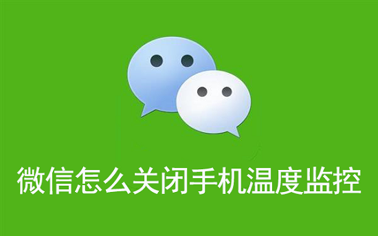 微信怎么關(guān)閉手機(jī)溫度監(jiān)控？手機(jī)溫度監(jiān)控關(guān)閉教程