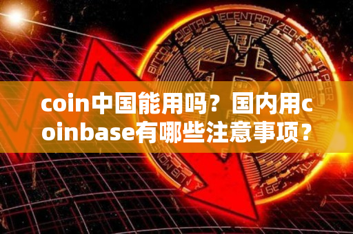 Coinbase錢包能在中國用嗎 coinbase錢包使用說明