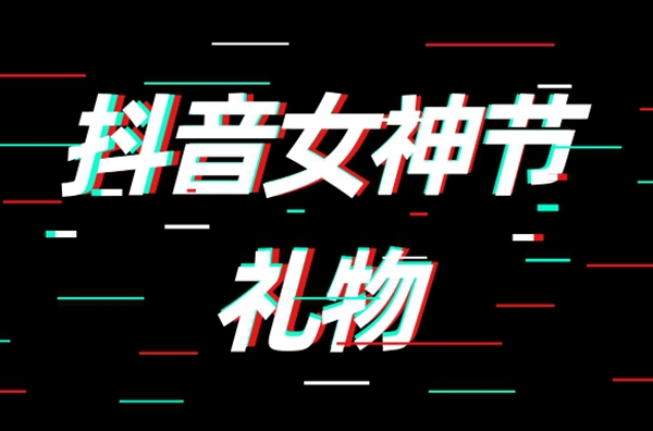 抖音女神節(jié)禮物多少錢 2023女神節(jié)禮物價格介紹