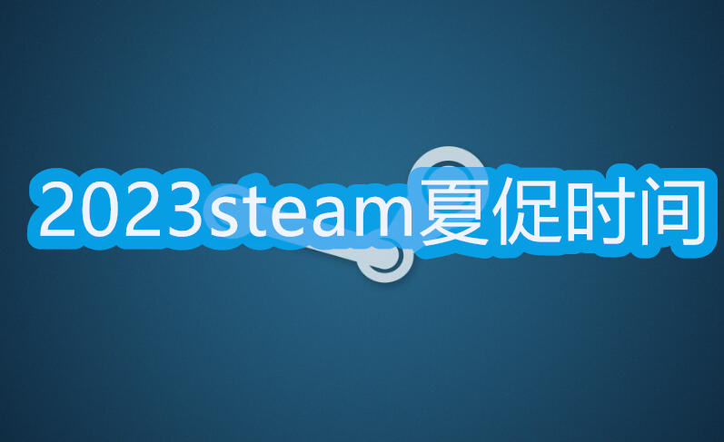 steam夏促幾號(hào)2023 steam夏季促銷2023時(shí)間